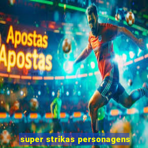 super strikas personagens